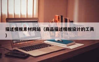 鄢陵描述模板素材网站（商品描述模板设计的工具）