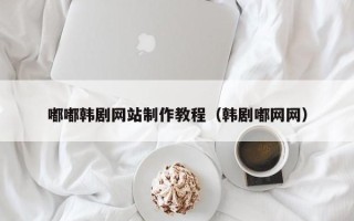 鄢陵嘟嘟韩剧网站制作教程（韩剧嘟网网）
