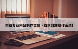 鄢陵南京专业网站制作定制（南京网站制作系统）