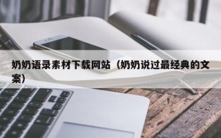 鄢陵奶奶语录素材下载网站（奶奶说过最经典的文案）