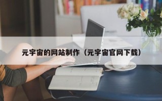鄢陵元宇宙的网站制作（元宇宙官网下载）