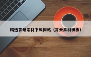 鄢陵精选背景素材下载网站（背景素材模板）