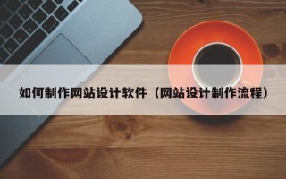 鄢陵如何制作网站设计软件（网站设计制作流程）