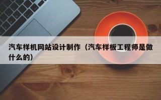 鄢陵汽车样机网站设计制作（汽车样板工程师是做什么的）