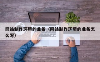 鄢陵网站制作环境的准备（网站制作环境的准备怎么写）