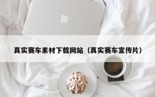鄢陵真实赛车素材下载网站（真实赛车宣传片）