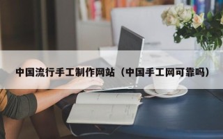 鄢陵中国流行手工制作网站（中国手工网可靠吗）