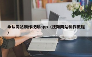 鄢陵承认网站制作视频app（视频网站制作流程）